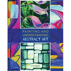 Lowry, John Painting and Understanding Abstract Art Lowry, John Painting and Understanding Abstract Art