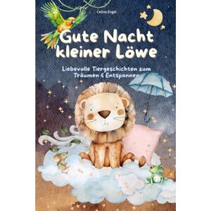 Engel, Celina Gute Nacht kleiner Löwe: Einschlafgeschichten und Vorlesegeschichten für Kinder ab 3 Jahren – liebevolle Tiergeschichten zum Träumen, Kuscheln und ... mit beruhigenden Erzählungen zum Einschlafen Engel, Celina Gute Nacht kleiner Löwe: Einschlafgeschichten und Vorlesegeschichten für Kinder ab 3 Jahren – liebevolle Tiergeschichten zum Träumen, Kuscheln und ... mit beruhigenden Erzählungen zum Einschlafen