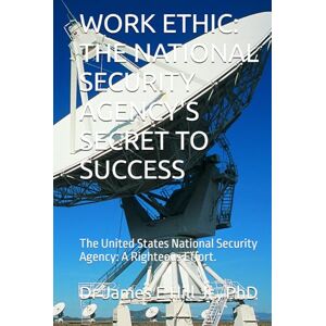 Hill Jr, Dr James Edward WORK ETHIC: THE NATIONAL SECURITY AGENCY'S SECRET TO SUCCESS: The United States National Security Agency: A Righteous Effort. Hill Jr, Dr James Edward WORK ETHIC: THE NATIONAL SECURITY AGENCY'S SECRET TO SUCCESS: The United States National Security Agency: A Righteous Effort.