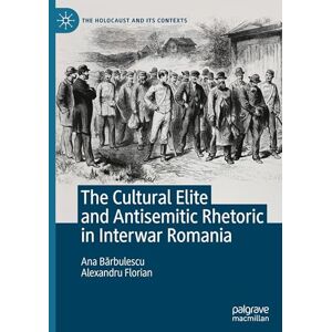 Bărbulescu, Ana The Cultural Elite and Antisemitic Rhetoric in Interwar Romania (The Holocaust and its Contexts) Bărbulescu, Ana The Cultural Elite and Antisemitic Rhetoric in Interwar Romania (The Holocaust and its Contexts)