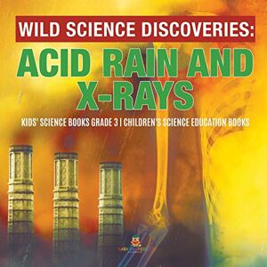 Baby Professor Wild Science Discoveries : Acid Rain and X-Rays Kids' Science Books Grade 3 Children's Science Education Books Baby Professor Wild Science Discoveries : Acid Rain and X-Rays Kids' Science Books Grade 3 Children's Science Education Books