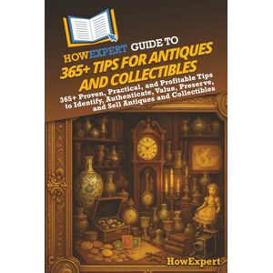HowExpert Guide to 365+ Tips for Antiques and Collectibles: 365+ Proven, Practical, and Profitable Tips to Identify, Authenticate, Value, Preserve, and Sell Antiques and Collectibles HowExpert Guide to 365+ Tips for Antiques and Collectibles: 365+ Proven, Practical, and Profitable Tips to Identify, Authenticate, Value, Preserve, and Sell Antiques and Collectibles