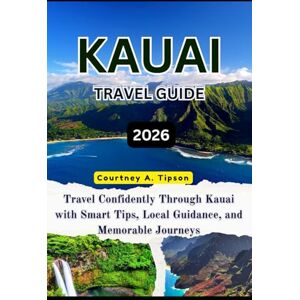 Tipson, Courtney A. KAUAI TRAVEL GUIDE 2026: Travel Confidently Through Kauai with Smart Tips, Local Guidance, and Memorable Journeys Tipson, Courtney A. KAUAI TRAVEL GUIDE 2026: Travel Confidently Through Kauai with Smart Tips, Local Guidance, and Memorable Journeys