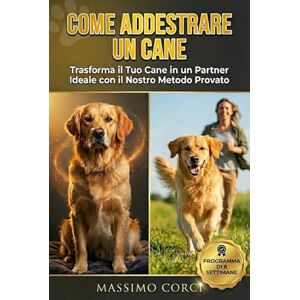 Corci, Massimo Come Addestrare un Cane: Il programma di addestramento passo-passo per padroneggiare l’arte della comunicazione cane-uomo. (Come educare un cucciolo o un cane adulto). Corci, Massimo Come Addestrare un Cane: Il programma di addestramento passo-passo per padroneggiare l’arte della comunicazione cane-uomo. (Come educare un cucciolo o un cane adulto).