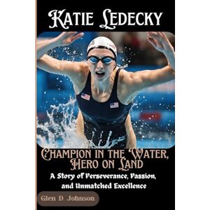 Johnson, Glen D. Katie Ledecky: Champion in the Water, Hero on Land: A Story of Perseverance, Passion, and Unmatched Excellence Johnson, Glen D. Katie Ledecky: Champion in the Water, Hero on Land: A Story of Perseverance, Passion, and Unmatched Excellence