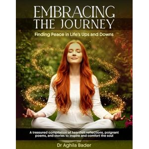 Bader, Dr. Aghila Embracing The Journey: Finding Peace in Life’s Ups and Downs Bader, Dr. Aghila Embracing The Journey: Finding Peace in Life’s Ups and Downs