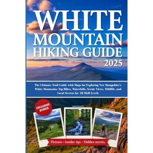 Wade, Tom J. WHITE MOUNTAIN HIKING GUIDE 2025: Your Ultimate Trail Guide with Maps for Exploring New Hampshire’s White Mountains: Top Hikes, Waterfalls, Scenic ... and Local Secrets for All Skill Levels Wade, Tom J. WHITE MOUNTAIN HIKING GUIDE 2025: Your Ultimate Trail Guide with Maps for Exploring New Hampshire’s White Mountains: Top Hikes, Waterfalls, Scenic ... and Local Secrets for All Skill Levels