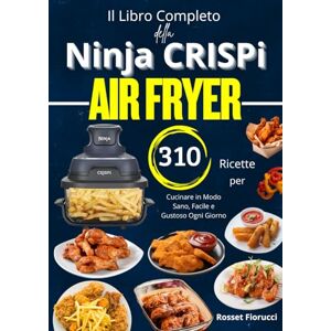 Fiorucc, Rosset Il Libro Completo della Ninja CRISPi Air Fryer 310 Ricette per Cucinare in Modo Sano, Facile e Gustoso Ogni Giorno Fiorucc, Rosset Il Libro Completo della Ninja CRISPi Air Fryer 310 Ricette per Cucinare in Modo Sano, Facile e Gustoso Ogni Giorno