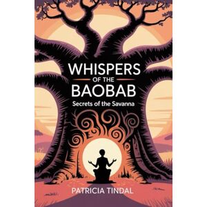 Tindal, Patricia Whispers of the Baobab: Secrets of the Savanna Tindal, Patricia Whispers of the Baobab: Secrets of the Savanna