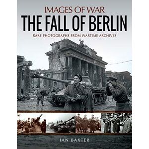 Baxter, Ian The Fall of Berlin: Rare Photographs from Wartime Archives (Images of War) Baxter, Ian The Fall of Berlin: Rare Photographs from Wartime Archives (Images of War)