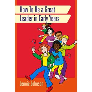 Jennie Johnson How to Be a Great Leader in Early Years Jennie Johnson How to Be a Great Leader in Early Years