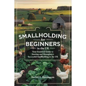 Rachel T. Harrington Smallholding for Beginners in the UK: Your Essential Guide to Starting and Managing a Successful Smallholding in the UK Rachel T. Harrington Smallholding for Beginners in the UK: Your Essential Guide to Starting and Managing a Successful Smallholding in the UK