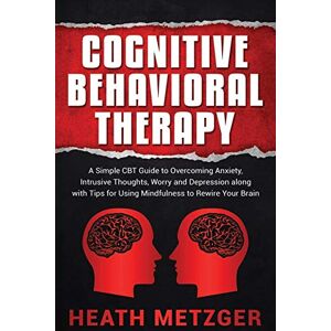 Metzger, Heath Cognitive Behavioral Therapy: A Simple CBT Guide to Overcoming Anxiety, Intrusive Thoughts, Worry and Depression along with Tips for Using Mindfulness to Rewire Your Brain (Behavioral Psychology) Metzger, Heath Cognitive Behavioral Therapy: A Simple CBT Guide to Overcoming Anxiety, Intrusive Thoughts, Worry and Depression along with Tips for Using Mindfulness to Rewire Your Brain (Behavioral Psychology)