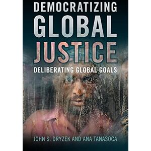 Dryzek, John S. Democratizing Global Justice: Deliberating Global Goals Dryzek, John S. Democratizing Global Justice: Deliberating Global Goals