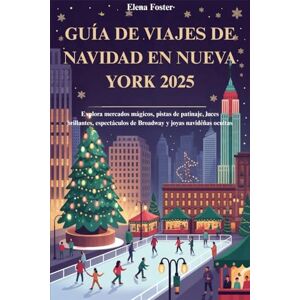 Foster, Elena GUÍA DE VIAJES DE NAVIDAD EN NUEVA YORK 2025: Explora mercados mágicos, pistas de patinaje, luces brillantes, espectáculos de Broadway y joyas navideñas ocultas Foster, Elena GUÍA DE VIAJES DE NAVIDAD EN NUEVA YORK 2025: Explora mercados mágicos, pistas de patinaje, luces brillantes, espectáculos de Broadway y joyas navideñas ocultas