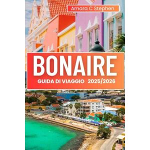 Stephen, Amara C BONAIRE GUIDA DI VIAGGIO 2025/2026: Le principali attrazioni, baie nascoste, punti per immersioni e snorkeling, cultura caraibica, cibo locale e avventure selvagge Stephen, Amara C BONAIRE GUIDA DI VIAGGIO 2025/2026: Le principali attrazioni, baie nascoste, punti per immersioni e snorkeling, cultura caraibica, cibo locale e avventure selvagge
