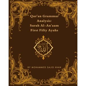 Khan, Mohammed Sajid Quran Grammar Analysis: Surah Anaam: First Fifty Ayahs Khan, Mohammed Sajid Quran Grammar Analysis: Surah Anaam: First Fifty Ayahs