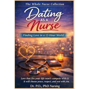 PhD Nursing, Dr P.O. Dating As A Nurse: Finding Love in a 12-Hour World (Whole Nurse Collection) PhD Nursing, Dr P.O. Dating As A Nurse: Finding Love in a 12-Hour World (Whole Nurse Collection)