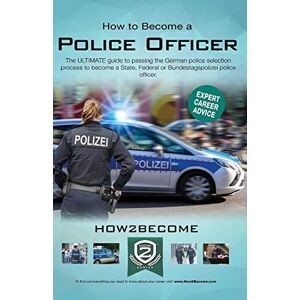How2Become, . How to Become a Police Officer: The ULTIMATE guide to passing the German police selection process to become a State, Federal, Customs or Bundestagepolizie Police Officer How2Become, . How to Become a Police Officer: The ULTIMATE guide to passing the German police selection process to become a State, Federal, Customs or Bundestagepolizie Police Officer