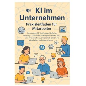 Eisen, Thomas KI im Unternehmen Praxisleitfaden für Mitarbeiter: Vom ersten KI-Tool bis zur täglichen Nutzung Künstliche Intelligenz in Text, Bild und ... ... erklärt für Mitarbeiter im Unternehmen Eisen, Thomas KI im Unternehmen Praxisleitfaden für Mitarbeiter: Vom ersten KI-Tool bis zur täglichen Nutzung Künstliche Intelligenz in Text, Bild und ... ... erklärt für Mitarbeiter im Unternehmen