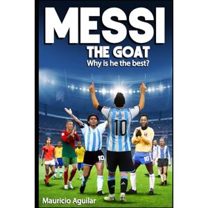 Aguilar, Mauricio MESSI THE GOAT: Why is he the best? Aguilar, Mauricio MESSI THE GOAT: Why is he the best?