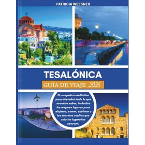 Weesner, Patricia TESALÓNICA GUÍA DE VIAJE 2025: El compañero definitivo para descubrir todo lo que necesita saber, incluidos los mejores lugares para alojarse, comer, explorar y los secretos ocultos Weesner, Patricia TESALÓNICA GUÍA DE VIAJE 2025: El compañero definitivo para descubrir todo lo que necesita saber, incluidos los mejores lugares para alojarse, comer, explorar y los secretos ocultos