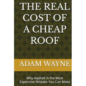 WAYNE, MR. ADAM THE REAL COST OF A CHEAP ROOF: Why Asphalt Is the Most Expensive Mistake You Can Make WAYNE, MR. ADAM THE REAL COST OF A CHEAP ROOF: Why Asphalt Is the Most Expensive Mistake You Can Make