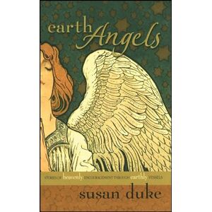 Duke, Susan Earth Angels: Stories of Heavenly Encouragement Through Earthly Vessels Duke, Susan Earth Angels: Stories of Heavenly Encouragement Through Earthly Vessels