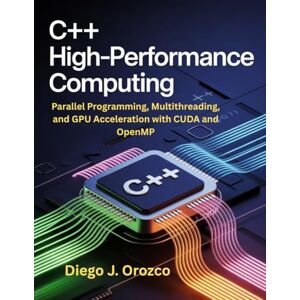 J. Orozco, Diego C++ High-Performance Computing: Parallel Programming, Multithreading, and GPU Acceleration with CUDA and --OpenMP J. Orozco, Diego C++ High-Performance Computing: Parallel Programming, Multithreading, and GPU Acceleration with CUDA and --OpenMP