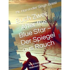 Singh Bassi, Mr. Harvinder Buch Zwei: After the Blue Star –Der Spiegel aus Rauch: Wie Erinnerung überlebte, als Wahrheit begraben wurde Singh Bassi, Mr. Harvinder Buch Zwei: After the Blue Star –Der Spiegel aus Rauch: Wie Erinnerung überlebte, als Wahrheit begraben wurde