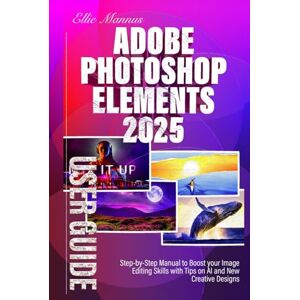 Mannus, Ellie Adobe Photoshop Elements 2025 USER GUIDE: Step-by-Step Manual to Boost your Image Editing Skills with Tips on AI and New Creative Designs Mannus, Ellie Adobe Photoshop Elements 2025 USER GUIDE: Step-by-Step Manual to Boost your Image Editing Skills with Tips on AI and New Creative Designs
