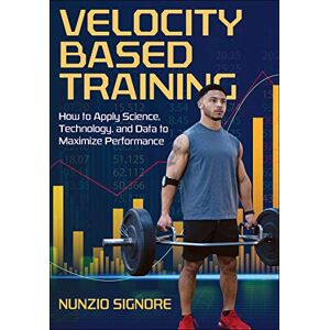 Nunzio Signore Velocity-Based Training: How to Apply Science, Technology, and Data to Maximize Performance Nunzio Signore Velocity-Based Training: How to Apply Science, Technology, and Data to Maximize Performance