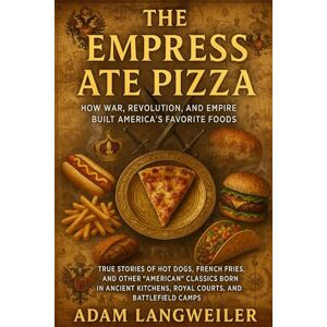 Langweiler, Adam The Empress Ate Pizza: How War, Revolution, and Empire Built America's Favorite Foods: True Stories of Hot Dogs, French Fries, and Other "American" ... Kitchens, Royal Courts, and Battlefield Camps Langweiler, Adam The Empress Ate Pizza: How War, Revolution, and Empire Built America's Favorite Foods: True Stories of Hot Dogs, French Fries, and Other "American" ... Kitchens, Royal Courts, and Battlefield Camps