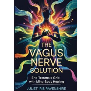 Ravenshire, Juliet Iris The Vagus Nerve Solution End Trauma’s Grip with Mind-Body Healing: Reclaim Your Calm and Rewire Your Brain for Resilience Ravenshire, Juliet Iris The Vagus Nerve Solution End Trauma’s Grip with Mind-Body Healing: Reclaim Your Calm and Rewire Your Brain for Resilience