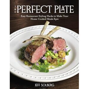 Solberg, Jeff The Perfect Plate: Easy Restaurant Styling Hacks to Make Your Home Cooked Meals Epic Solberg, Jeff The Perfect Plate: Easy Restaurant Styling Hacks to Make Your Home Cooked Meals Epic