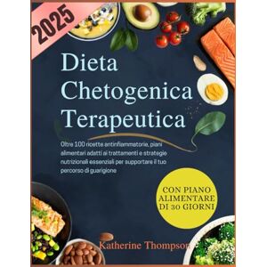 Thompson, Katherine Dieta Chetogenica Terapeutica: Oltre 100 ricette antinfiammatorie, piani alimentari adatti ai trattamenti e strategie nutrizionali essenziali per supportare il tuo percorso di guarigione Thompson, Katherine Dieta Chetogenica Terapeutica: Oltre 100 ricette antinfiammatorie, piani alimentari adatti ai trattamenti e strategie nutrizionali essenziali per supportare il tuo percorso di guarigione