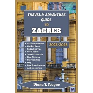 Teague, Diana J. TRAVEL & ADVENTURE GUIDE TO ZAGREB, CROATIA: A Traveler’s Companion to Exploring Zagreb Like a Local Teague, Diana J. TRAVEL & ADVENTURE GUIDE TO ZAGREB, CROATIA: A Traveler’s Companion to Exploring Zagreb Like a Local