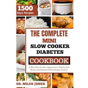 JONES, DR. MILES THE COMPLETE MINI SLOW COOKER DIABETES COOKBOOK 2024: A Mini Slow Cooker Approach to Wholesome Meals and Balanced Blood Sugar Control JONES, DR. MILES THE COMPLETE MINI SLOW COOKER DIABETES COOKBOOK 2024: A Mini Slow Cooker Approach to Wholesome Meals and Balanced Blood Sugar Control