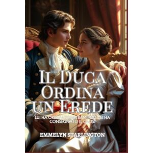 Starlington, Emmelyn Il Duca Ordina un Erede: Una Commedia Romantica Regency Piccante con Pozioni, Passione e un Marito Decisamente Sfortunato (Termini e Condizioni di un Matrimonio Regency) Starlington, Emmelyn Il Duca Ordina un Erede: Una Commedia Romantica Regency Piccante con Pozioni, Passione e un Marito Decisamente Sfortunato (Termini e Condizioni di un Matrimonio Regency)