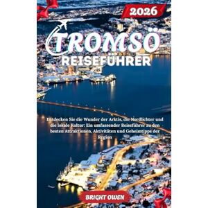 OWEN, BRIGHT TROMSO Reiseführer 2026: Entdecken Sie die Wunder der Arktis, die Nordlichter und die lokale Kultur: Ein umfassender Reiseführer zu den besten Attraktionen, Aktivitäten und Geheimtipps der Region OWEN, BRIGHT TROMSO Reiseführer 2026: Entdecken Sie die Wunder der Arktis, die Nordlichter und die lokale Kultur: Ein umfassender Reiseführer zu den besten Attraktionen, Aktivitäten und Geheimtipps der Region