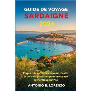 LORENZO, ANTONIO B. Guide de voyage Sardaigne 2026: Plages, sites antiques, saveurs locales et conseils pratiques pour un voyage authentique sur l'île LORENZO, ANTONIO B. Guide de voyage Sardaigne 2026: Plages, sites antiques, saveurs locales et conseils pratiques pour un voyage authentique sur l'île