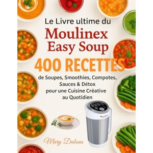 Dubous, Mary Le Livre Ultime du Moulinex Easy Soup: 400 Recettes de Soupes, Smoothies, Compotes, Sauces & Détox pour une Cuisine Créative au Quotidien Dubous, Mary Le Livre Ultime du Moulinex Easy Soup: 400 Recettes de Soupes, Smoothies, Compotes, Sauces & Détox pour une Cuisine Créative au Quotidien