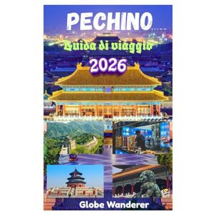 Wanderer, Globe PECHINO GUIDA DI VIAGGIO 2026: Alla scoperta della Grande Muraglia Cinese, del Tempio del Cielo, della Città Proibita, della Tomba Ming e delle principali attrazioni della Città della Pace Eterna Wanderer, Globe PECHINO GUIDA DI VIAGGIO 2026: Alla scoperta della Grande Muraglia Cinese, del Tempio del Cielo, della Città Proibita, della Tomba Ming e delle principali attrazioni della Città della Pace Eterna