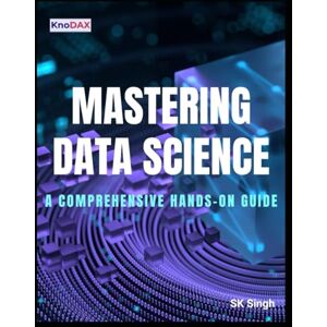 Singh, SK Mastering Data Science: A Comprehensive Hands-on Guide Singh, SK Mastering Data Science: A Comprehensive Hands-on Guide