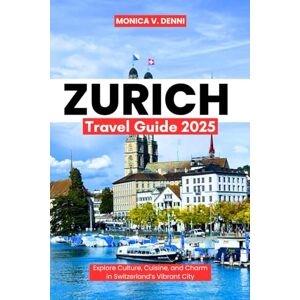 DENNI, MONICA V. Zurich Travel Guide 2025: Explore Culture, Cuisine, and Charm in Switzerland’s Vibrant City DENNI, MONICA V. Zurich Travel Guide 2025: Explore Culture, Cuisine, and Charm in Switzerland’s Vibrant City