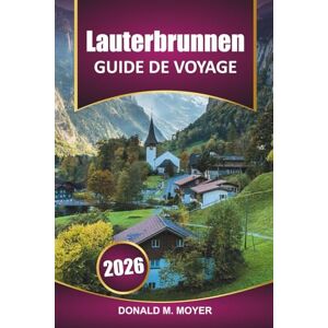 Moyer, Donald M. Guide de voyage Lauterbrunnen 2025-2026: Explorez les Alpes suisses, les informations locales, les randonnées pittoresques, les activités et les sites ... dans la vallée emblématique de la Suisse Moyer, Donald M. Guide de voyage Lauterbrunnen 2025-2026: Explorez les Alpes suisses, les informations locales, les randonnées pittoresques, les activités et les sites ... dans la vallée emblématique de la Suisse
