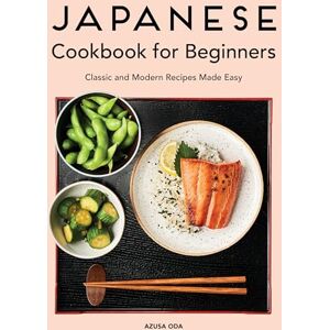 Oda, Azusa Japanese Cookbook for Beginners: Classic and Modern Recipes Made Easy Oda, Azusa Japanese Cookbook for Beginners: Classic and Modern Recipes Made Easy
