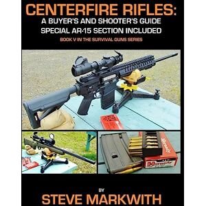 Markwith, Steve Centerfire Rifles: A Buyer's and Shooter's Guide: Special AR-15 Section Included: Volume 5 (Survival Guns) Markwith, Steve Centerfire Rifles: A Buyer's and Shooter's Guide: Special AR-15 Section Included: Volume 5 (Survival Guns)