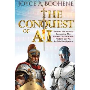 Boohene, Joyce A. The Conquest of AI: Discover The Mystery Connecting The Ancient City of Ai and Modern-Day Ai, Artificial Intelligence. Boohene, Joyce A. The Conquest of AI: Discover The Mystery Connecting The Ancient City of Ai and Modern-Day Ai, Artificial Intelligence.