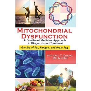 Chang, Michael T Mitochondrial Dysfunction: A Functional Medicine Approach to Diagnosis and Treatment: Get Rid of Fat, Fatigue, and Brain Fog Chang, Michael T Mitochondrial Dysfunction: A Functional Medicine Approach to Diagnosis and Treatment: Get Rid of Fat, Fatigue, and Brain Fog